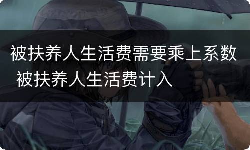 被扶养人生活费需要乘上系数 被扶养人生活费计入