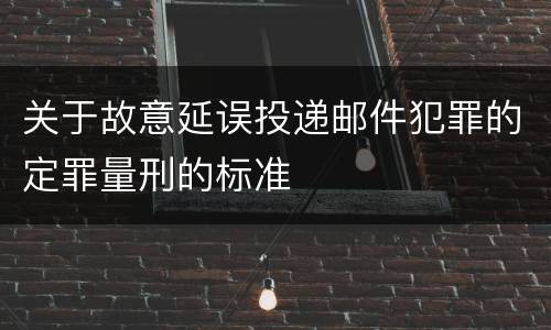 关于故意延误投递邮件犯罪的定罪量刑的标准