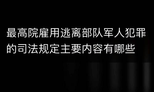 最高院雇用逃离部队军人犯罪的司法规定主要内容有哪些
