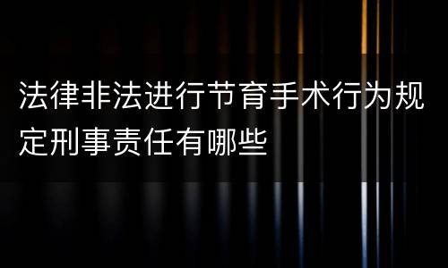 法律非法进行节育手术行为规定刑事责任有哪些