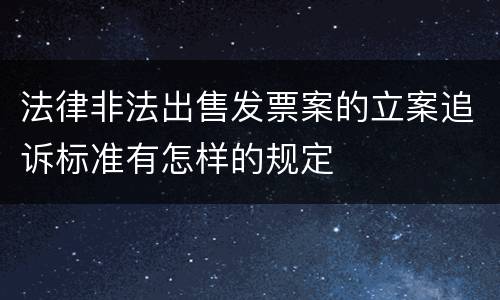 法律非法出售发票案的立案追诉标准有怎样的规定