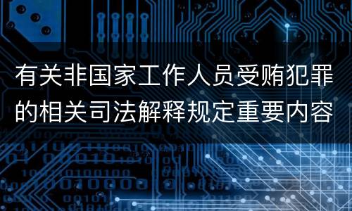 有关非国家工作人员受贿犯罪的相关司法解释规定重要内容都有哪些