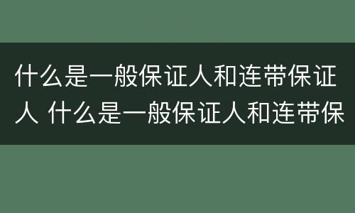 什么是一般保证人和连带保证人 什么是一般保证人和连带保证人的区别