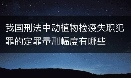 我国刑法中动植物检疫失职犯罪的定罪量刑幅度有哪些
