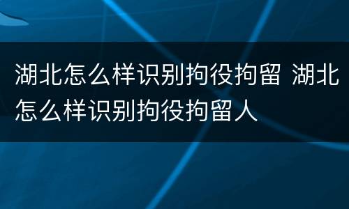 湖北怎么样识别拘役拘留 湖北怎么样识别拘役拘留人