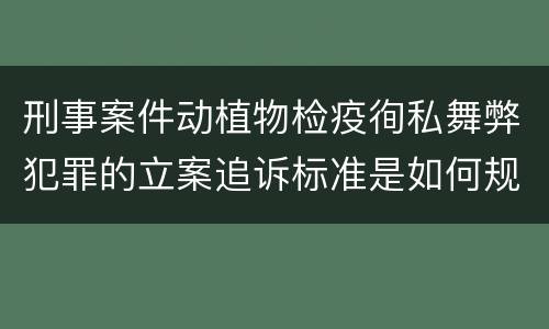 刑事案件动植物检疫徇私舞弊犯罪的立案追诉标准是如何规定