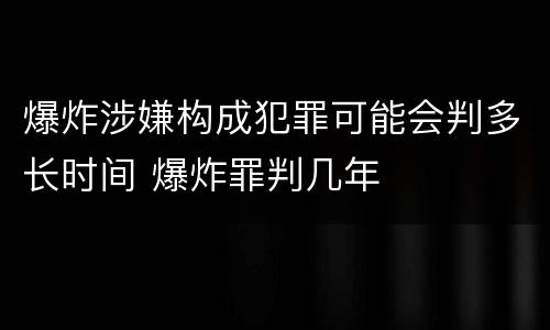 爆炸涉嫌构成犯罪可能会判多长时间 爆炸罪判几年