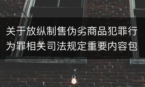 关于放纵制售伪劣商品犯罪行为罪相关司法规定重要内容包括什么