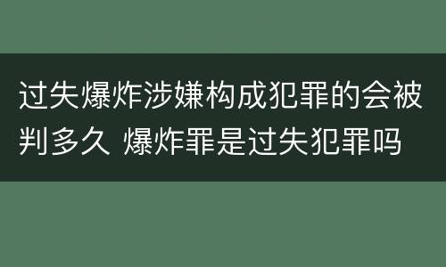 过失爆炸涉嫌构成犯罪的会被判多久 爆炸罪是过失犯罪吗