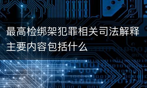 最高检绑架犯罪相关司法解释主要内容包括什么