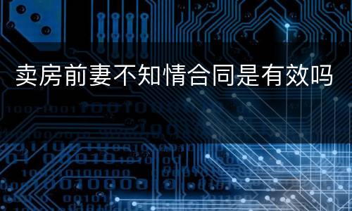 卖房前妻不知情合同是有效吗
