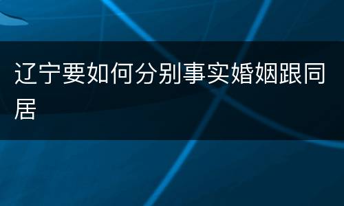 辽宁要如何分别事实婚姻跟同居