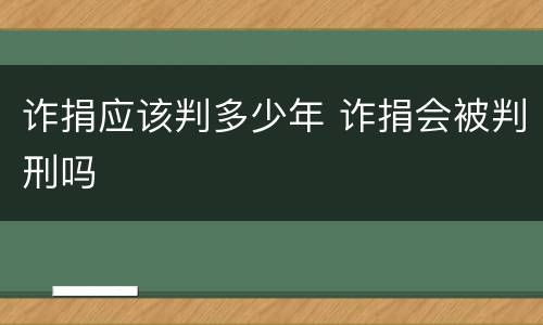 诈捐应该判多少年 诈捐会被判刑吗