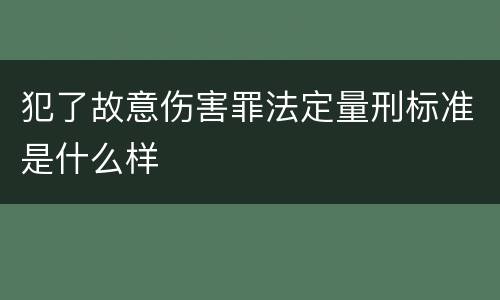 犯了故意伤害罪法定量刑标准是什么样