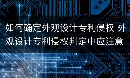 如何确定外观设计专利侵权 外观设计专利侵权判定中应注意的问题