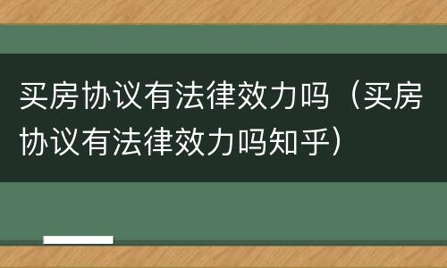买房协议有法律效力吗（买房协议有法律效力吗知乎）