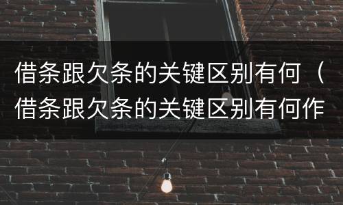 借条跟欠条的关键区别有何（借条跟欠条的关键区别有何作用）