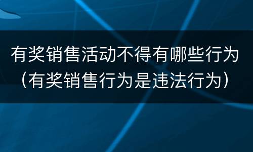 有奖销售活动不得有哪些行为（有奖销售行为是违法行为）