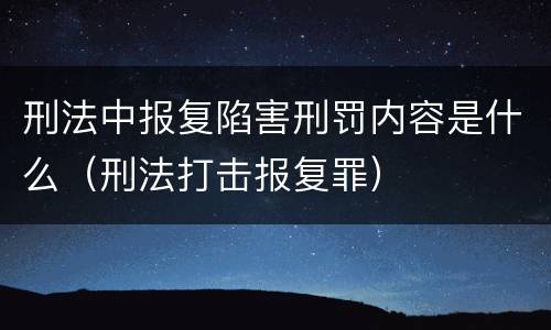 刑法中报复陷害刑罚内容是什么（刑法打击报复罪）