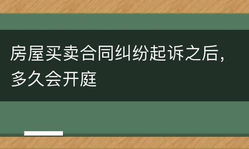 房屋买卖合同纠纷起诉之后，多久会开庭