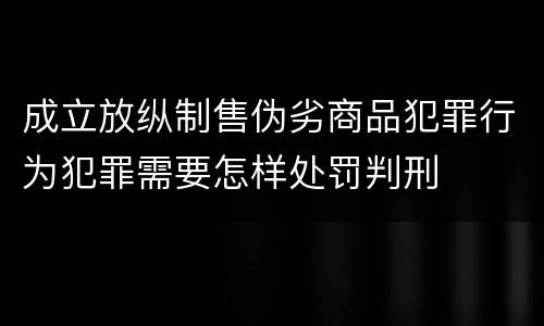 成立放纵制售伪劣商品犯罪行为犯罪需要怎样处罚判刑