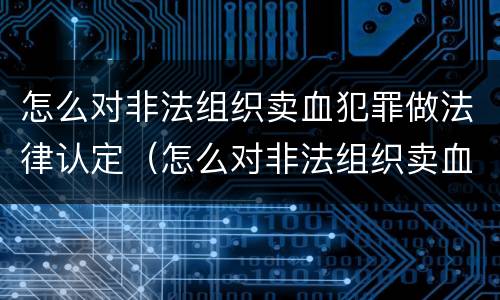 怎么对非法组织卖血犯罪做法律认定（怎么对非法组织卖血犯罪做法律认定申请）