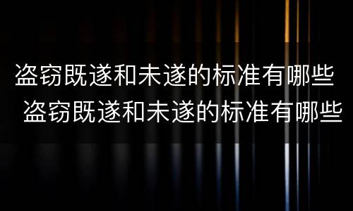盗窃既遂和未遂的标准有哪些 盗窃既遂和未遂的标准有哪些区别