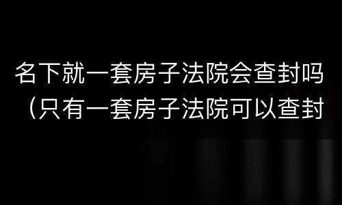 名下就一套房子法院会查封吗（只有一套房子法院可以查封吗）