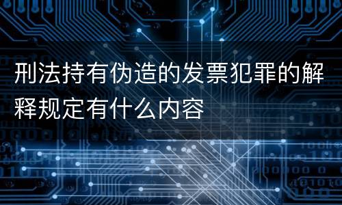 刑法持有伪造的发票犯罪的解释规定有什么内容