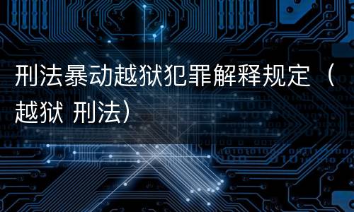 刑法暴动越狱犯罪解释规定（越狱 刑法）