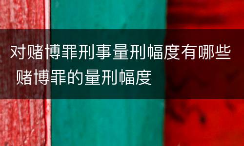 对赌博罪刑事量刑幅度有哪些 赌博罪的量刑幅度