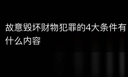 故意毁坏财物犯罪的4大条件有什么内容