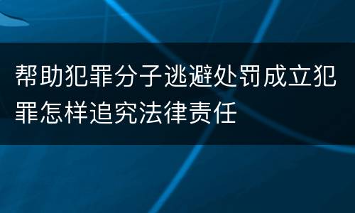 帮助犯罪分子逃避处罚成立犯罪怎样追究法律责任