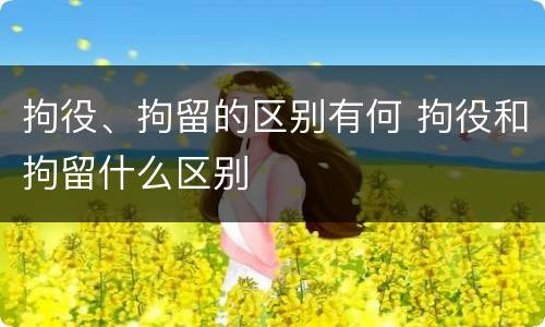 拘役、拘留的区别有何 拘役和拘留什么区别