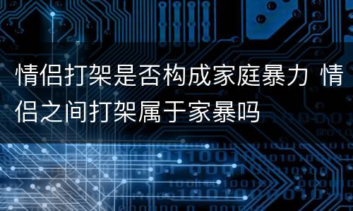 情侣打架是否构成家庭暴力 情侣之间打架属于家暴吗