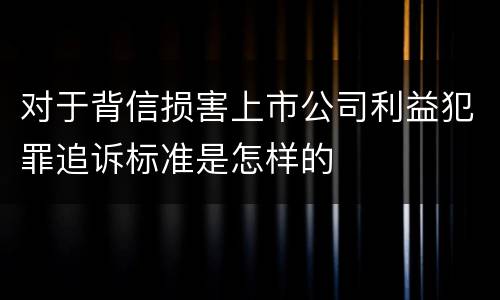 对于背信损害上市公司利益犯罪追诉标准是怎样的