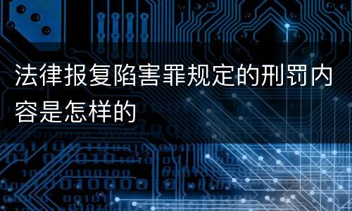 法律报复陷害罪规定的刑罚内容是怎样的