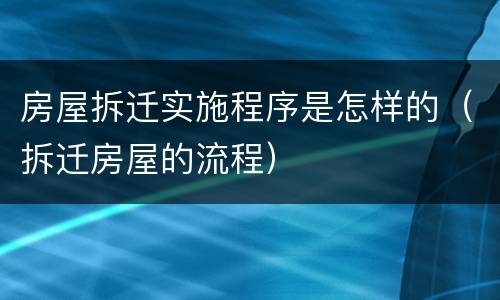 房屋拆迁实施程序是怎样的（拆迁房屋的流程）