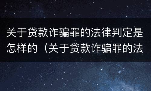 关于贷款诈骗罪的法律判定是怎样的（关于贷款诈骗罪的法律判定是怎样的标准）