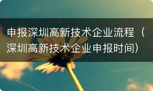 申报深圳高新技术企业流程（深圳高新技术企业申报时间）