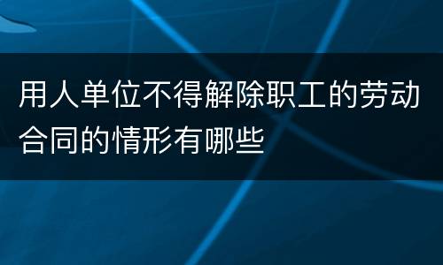 用人单位不得解除职工的劳动合同的情形有哪些