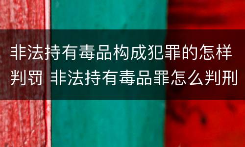 非法持有毒品构成犯罪的怎样判罚 非法持有毒品罪怎么判刑