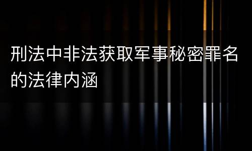 刑法中非法获取军事秘密罪名的法律内涵