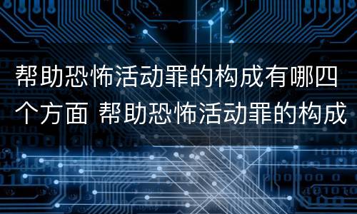 帮助恐怖活动罪的构成有哪四个方面 帮助恐怖活动罪的构成有哪四个方面组成