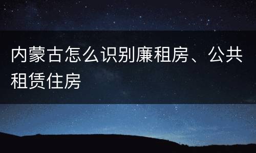 内蒙古怎么识别廉租房、公共租赁住房