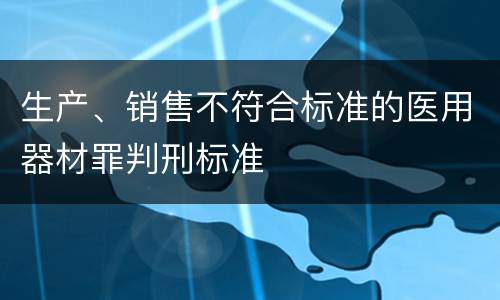 生产、销售不符合标准的医用器材罪判刑标准