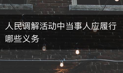 人民调解活动中当事人应履行哪些义务
