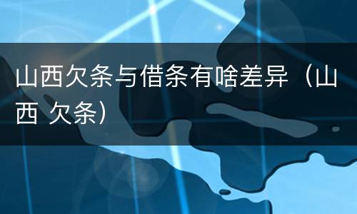 山西欠条与借条有啥差异（山西 欠条）