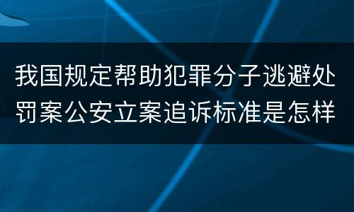 我国规定帮助犯罪分子逃避处罚案公安立案追诉标准是怎样规定