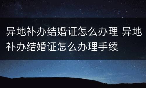 异地补办结婚证怎么办理 异地补办结婚证怎么办理手续